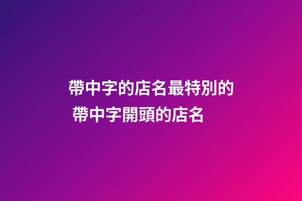 帶中字的店名最特別的 帶中字開頭的店名